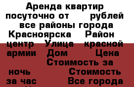 Аренда квартир посуточно от 1000 рублей, все районы города Красноярска. › Район ­ центр › Улица ­ красной армии › Дом ­ 28 › Цена ­ 2 500 › Стоимость за ночь ­ 2 000 › Стоимость за час ­ 400 - Все города Недвижимость » Квартиры аренда посуточно   . Адыгея респ.,Адыгейск г.